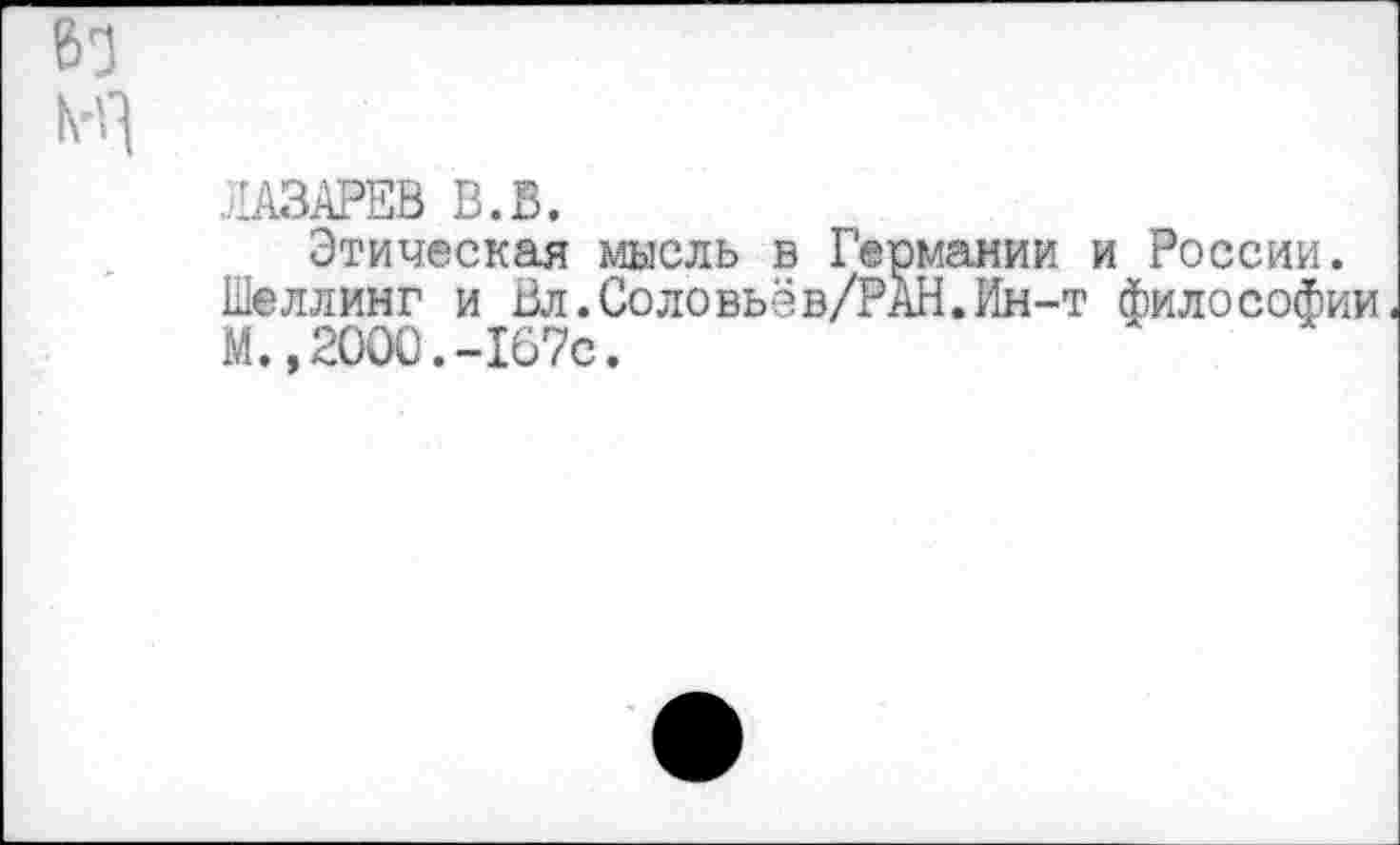 ﻿ЛАЗАРЕВ В.В.
Этическая мысль в Германии и России. Шеллинг и Вл.Соловьёв/РАН.Ин-т философии М.»2000.-167с.